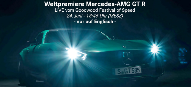Im Livestream: Premiere des Mercedes-AMG GT R am 24.06.  - ab 18:45 Uhr: Online und live bei der Weltpremiere des 585 PS starken Mercedes-AMG GT R dabei sein 