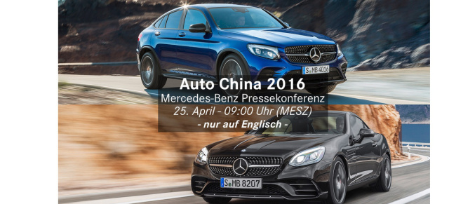 Livestream: Mercedes-Benz auf der Auto China 2016 - 25. April 2016 ab 09:00 MEZ: Online bei der Mercedes Pressekonferenz Auto China 2016 dabeisein
